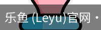 乐鱼 (Leyu)官网·(中国)官方网站
